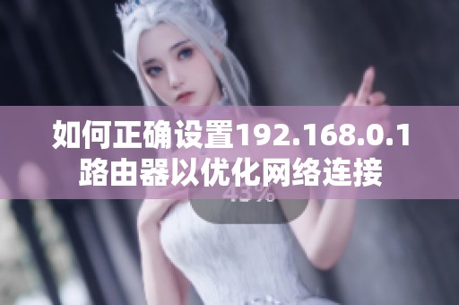 如何正确设置192.168.0.1路由器以优化网络连接