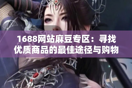 1688网站麻豆专区：寻找优质商品的最佳途径与购物指南