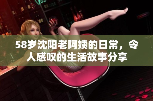 58岁沈阳老阿姨的日常，令人感叹的生活故事分享