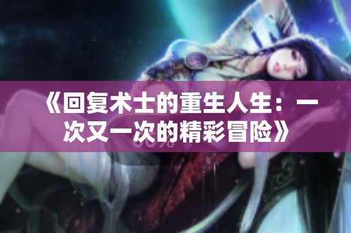 《回复术士的重生人生：一次又一次的精彩冒险》