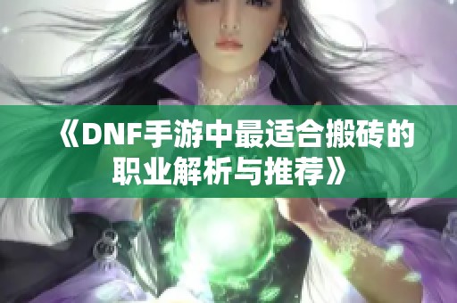 《DNF手游中最适合搬砖的职业解析与推荐》