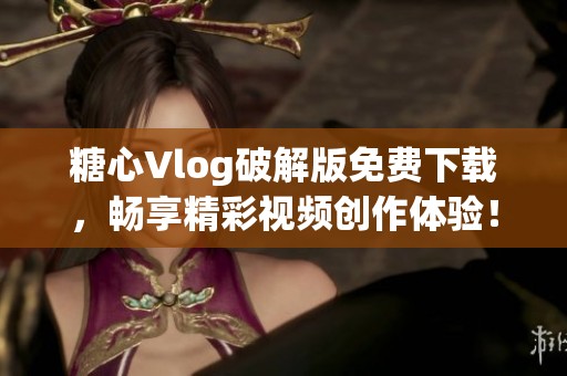 糖心Vlog破解版免费下载，畅享精彩视频创作体验！