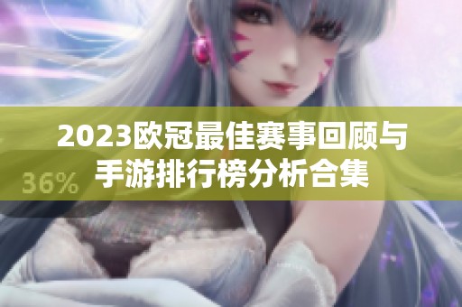 2023欧冠最佳赛事回顾与手游排行榜分析合集