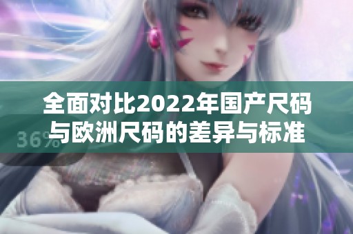 全面对比2022年国产尺码与欧洲尺码的差异与标准