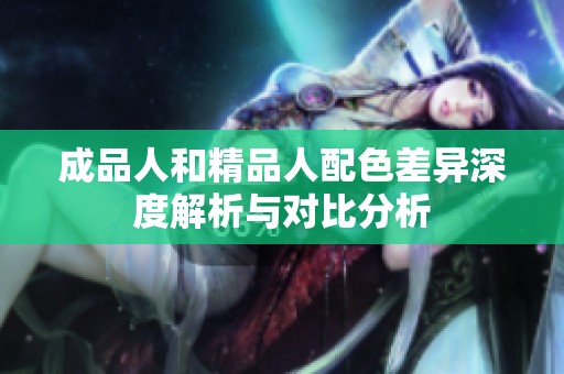 成品人和精品人配色差异深度解析与对比分析
