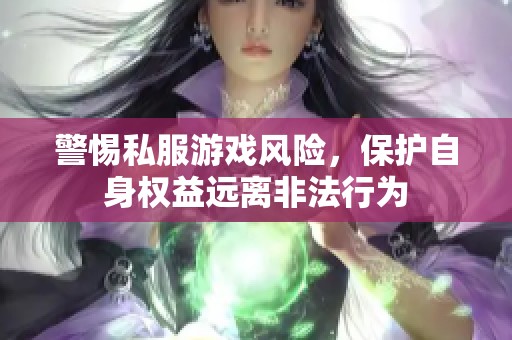 警惕私服游戏风险，保护自身权益远离非法行为