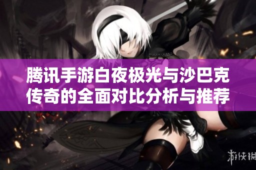 腾讯手游白夜极光与沙巴克传奇的全面对比分析与推荐