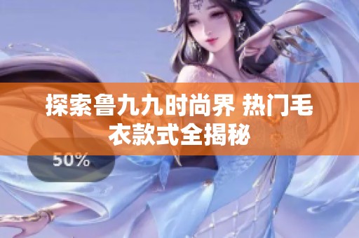 探索鲁九九时尚界 热门毛衣款式全揭秘