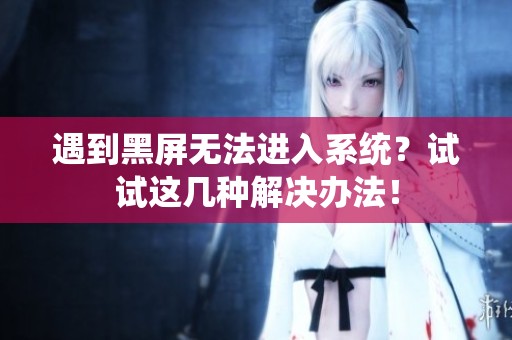 遇到黑屏无法进入系统？试试这几种解决办法！