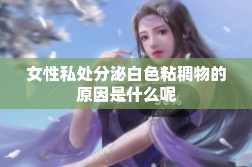 女性私处分泌白色粘稠物的原因是什么呢