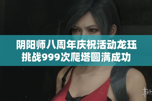 阴阳师八周年庆祝活动龙珏挑战999次爬塔圆满成功