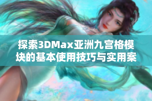 探索3DMax亚洲九宫格模块的基本使用技巧与实用案例