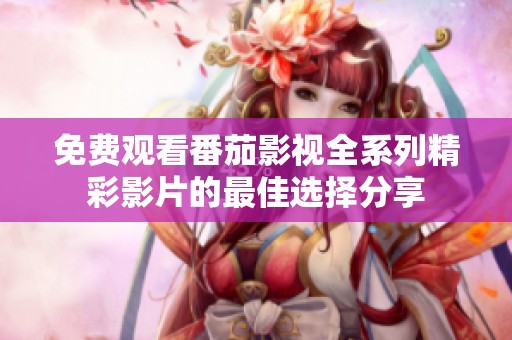 免费观看番茄影视全系列精彩影片的最佳选择分享
