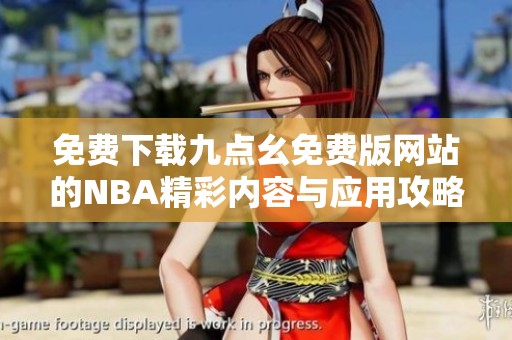 免费下载九点幺免费版网站的NBA精彩内容与应用攻略