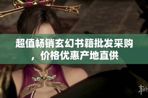 超值畅销玄幻书籍批发采购，价格优惠产地直供