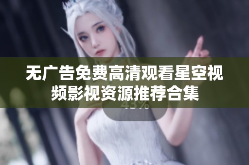 无广告免费高清观看星空视频影视资源推荐合集
