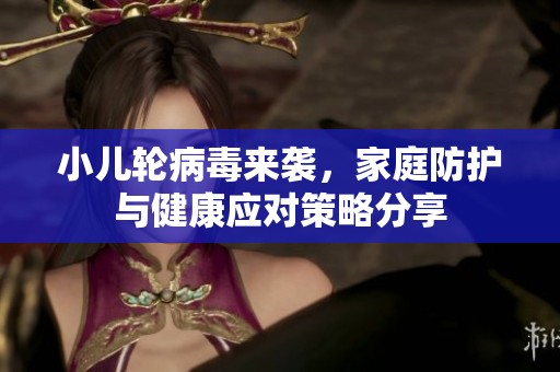 小儿轮病毒来袭，家庭防护与健康应对策略分享