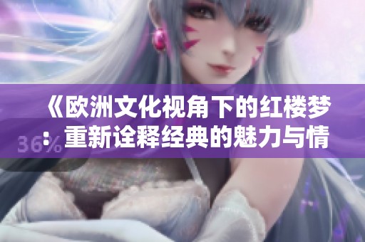 《欧洲文化视角下的红楼梦：重新诠释经典的魅力与情感》