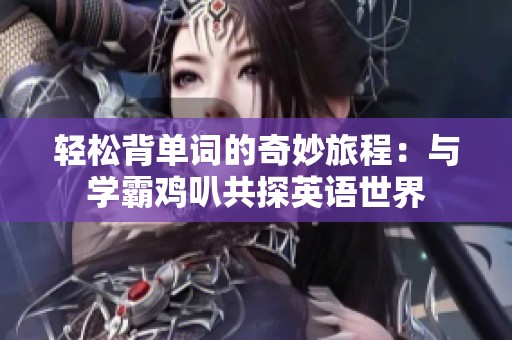 轻松背单词的奇妙旅程：与学霸鸡叭共探英语世界