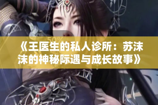《王医生的私人诊所：苏沫沫的神秘际遇与成长故事》
