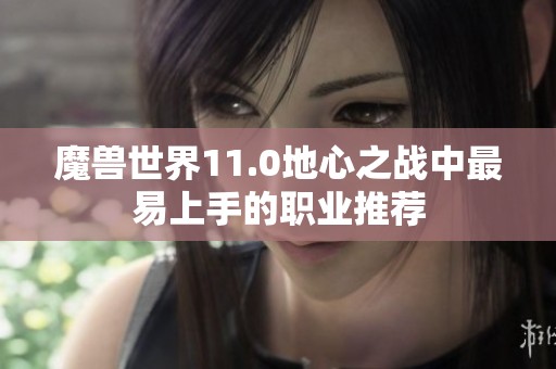 魔兽世界11.0地心之战中最易上手的职业推荐