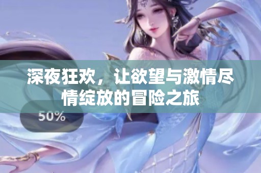 深夜狂欢，让欲望与激情尽情绽放的冒险之旅
