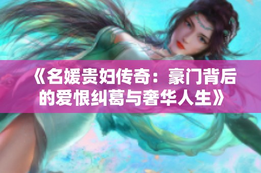 《名媛贵妇传奇：豪门背后的爱恨纠葛与奢华人生》