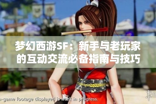 梦幻西游SF：新手与老玩家的互动交流必备指南与技巧分享
