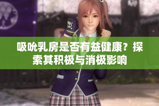 吸吮乳房是否有益健康？探索其积极与消极影响