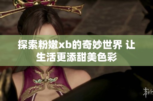 探索粉嫩xb的奇妙世界 让生活更添甜美色彩