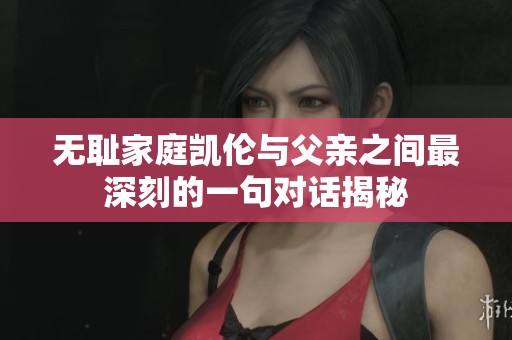 无耻家庭凯伦与父亲之间最深刻的一句对话揭秘