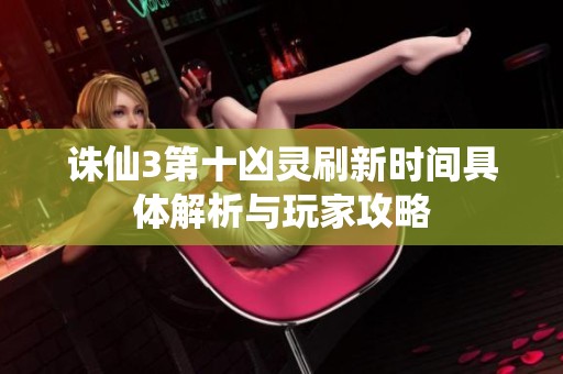 诛仙3第十凶灵刷新时间具体解析与玩家攻略