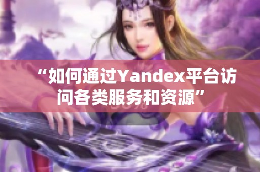 “如何通过Yandex平台访问各类服务和资源”