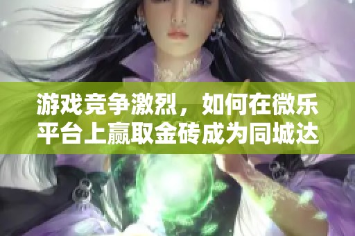 游戏竞争激烈，如何在微乐平台上赢取金砖成为同城达人