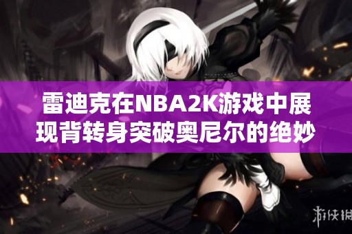 雷迪克在NBA2K游戏中展现背转身突破奥尼尔的绝妙技巧