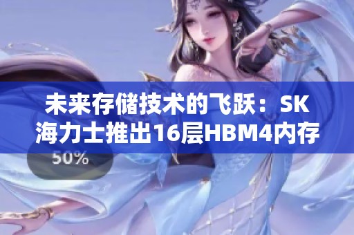 未来存储技术的飞跃：SK海力士推出16层HBM4内存新纪元