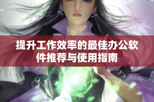 提升工作效率的最佳办公软件推荐与使用指南