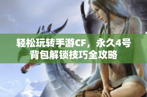 轻松玩转手游CF，永久4号背包解锁技巧全攻略