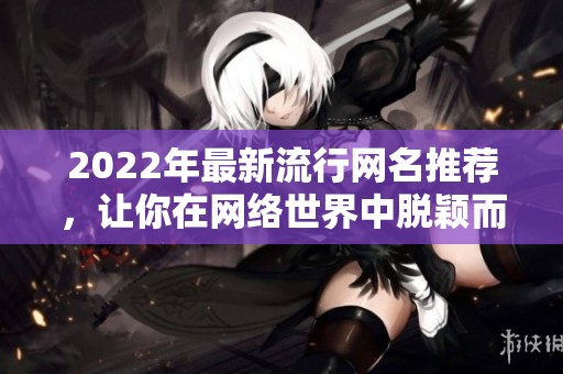 2022年最新流行网名推荐，让你在网络世界中脱颖而出