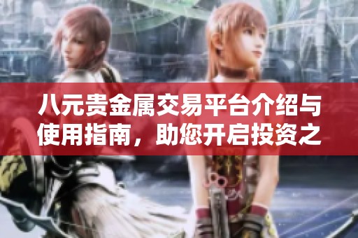 八元贵金属交易平台介绍与使用指南，助您开启投资之旅