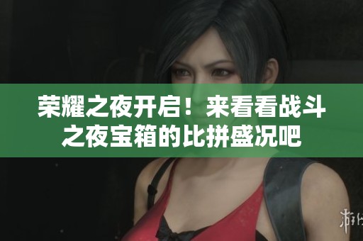 荣耀之夜开启！来看看战斗之夜宝箱的比拼盛况吧