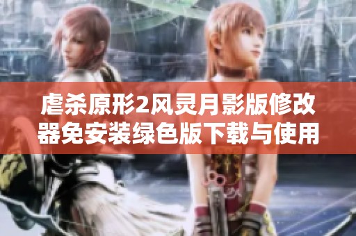 虐杀原形2风灵月影版修改器免安装绿色版下载与使用指南