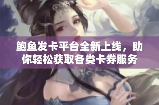 鲍鱼发卡平台全新上线，助你轻松获取各类卡券服务