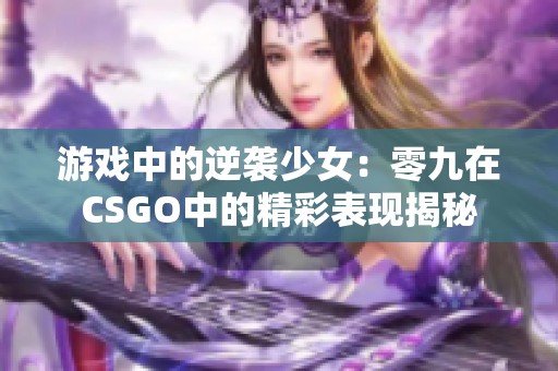 游戏中的逆袭少女：零九在CSGO中的精彩表现揭秘