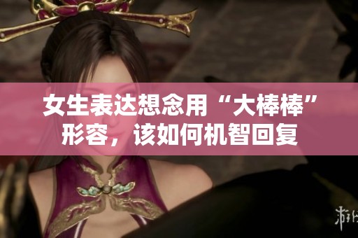 女生表达想念用“大棒棒”形容，该如何机智回复