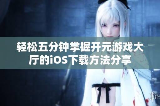 轻松五分钟掌握开元游戏大厅的iOS下载方法分享