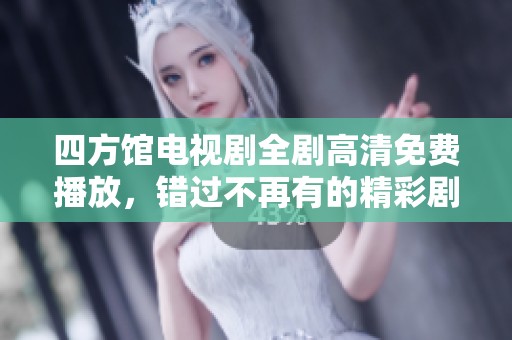 四方馆电视剧全剧高清免费播放，错过不再有的精彩剧情