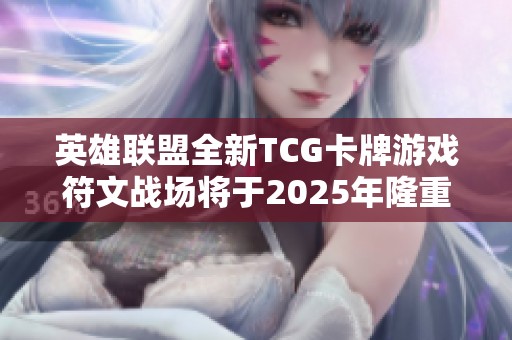 英雄联盟全新TCG卡牌游戏符文战场将于2025年隆重上线