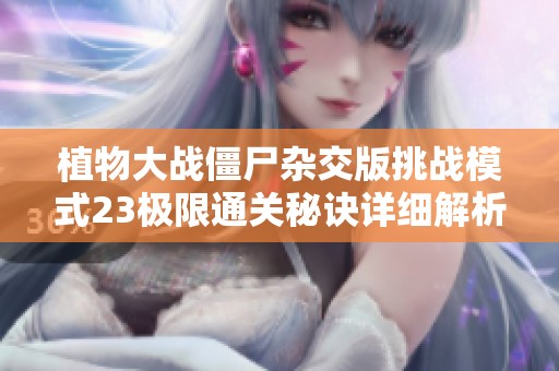 植物大战僵尸杂交版挑战模式23极限通关秘诀详细解析