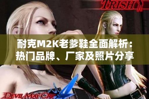 耐克M2K老爹鞋全面解析：热门品牌、厂家及照片分享